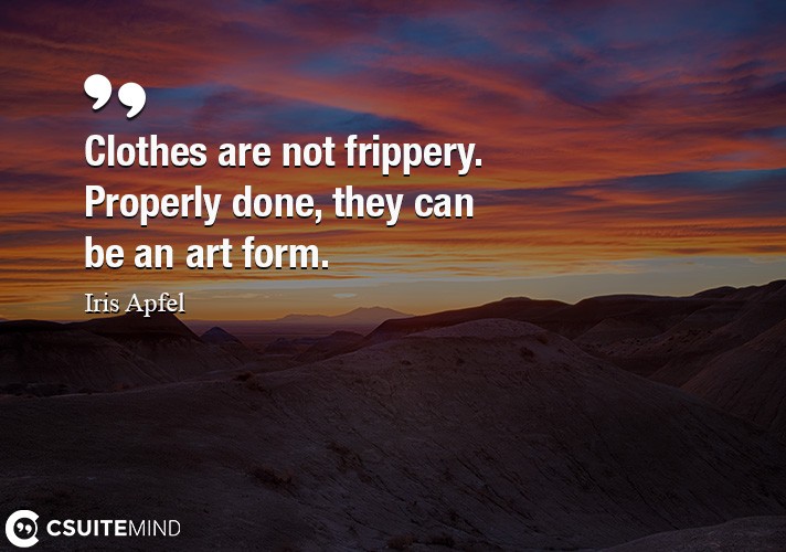 Clothes are not frippery. Properly done, they can be an art form.