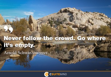 Never follow the crowd. Go where it's empty.