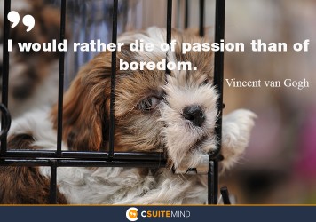  “I would rather die of passion than of boredom.”