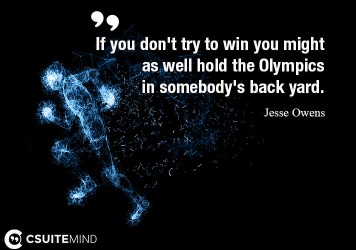 If you don't try to win you might as well hold the Olympics in somebody's back yard.