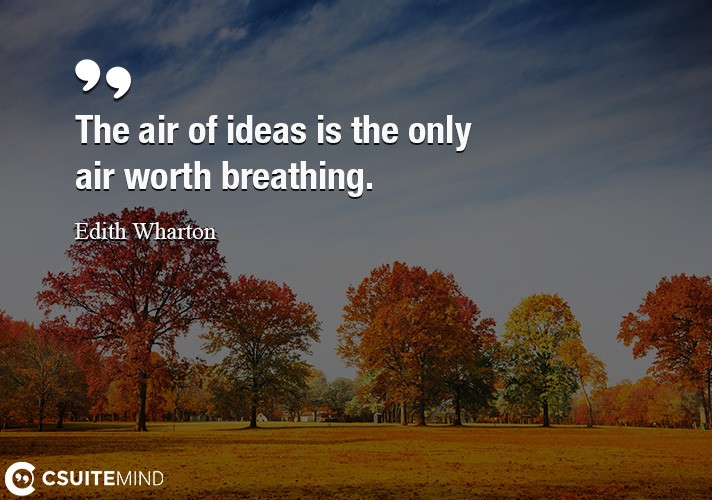 The air of ideas is the only air worth breathing.