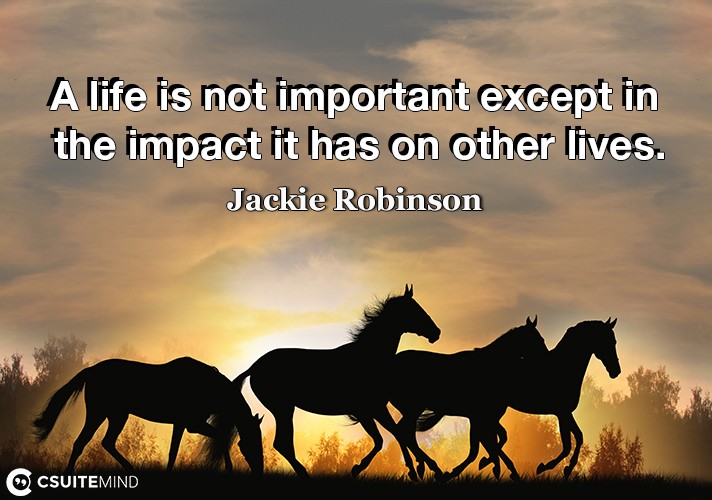 A life is not important except in the impact it has on other lives.