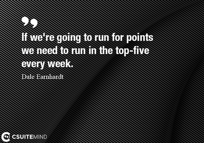 If we're going to run for points we need to run in the top-five every week.