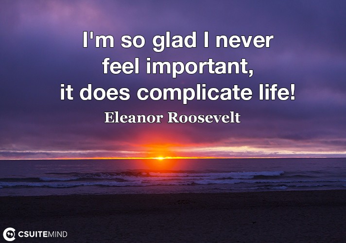 im-so-glad-i-never-feel-important-it-does-complicate-life