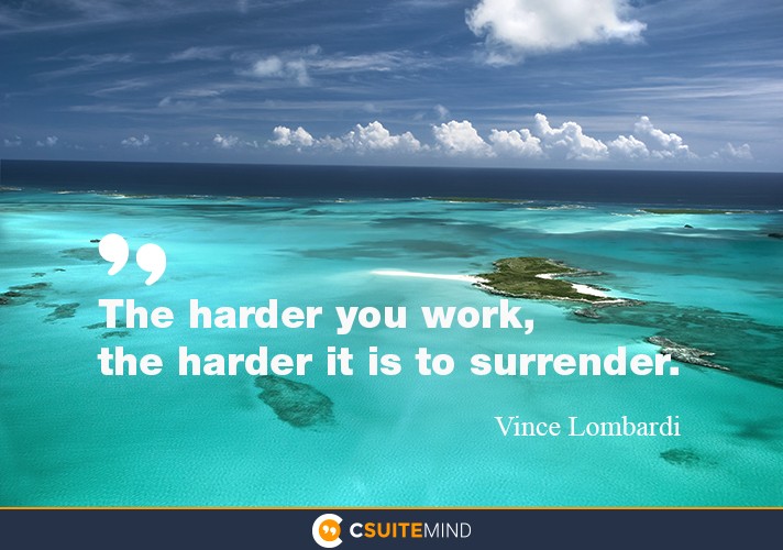 The harder you work, the harder it is to surrender.