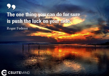 the-one-thing-you-can-do-for-sure-is-push-the-luck-on-your-s