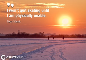 i-wont-quit-skating-until-i-am-physically-unable