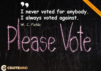 I never voted for anybody. I always voted against. 