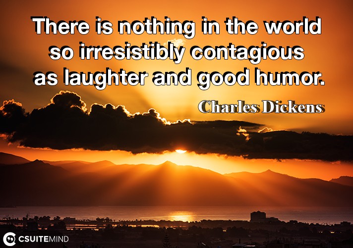 There is nothing in the world so irresistibly contagious as laughter and good humor.
