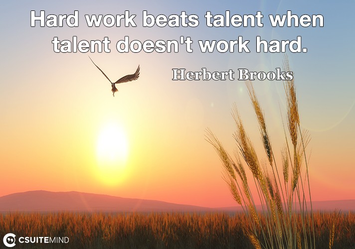 Hard work beats talent when talent doesn't work hard.