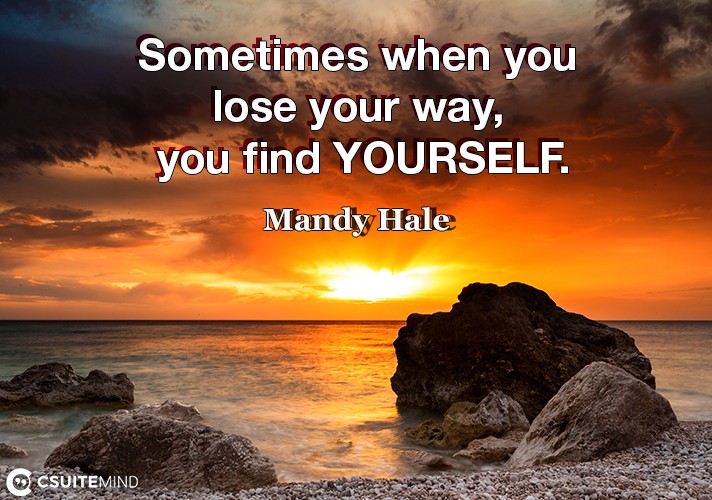 Sometimes when you lose your way, you find YOURSELF.
