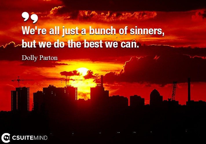 We're all just a bunch of sinners, but we do the best we can.