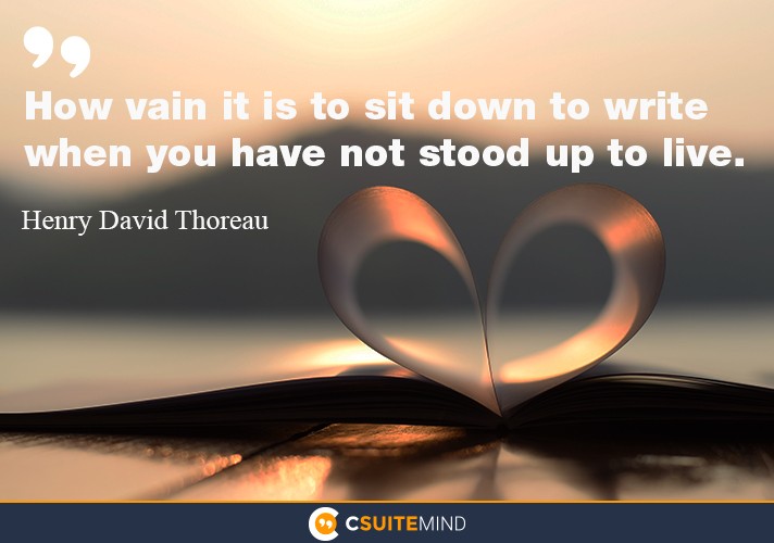 “How vain it is to sit down to write when you have not stood  up to  live 