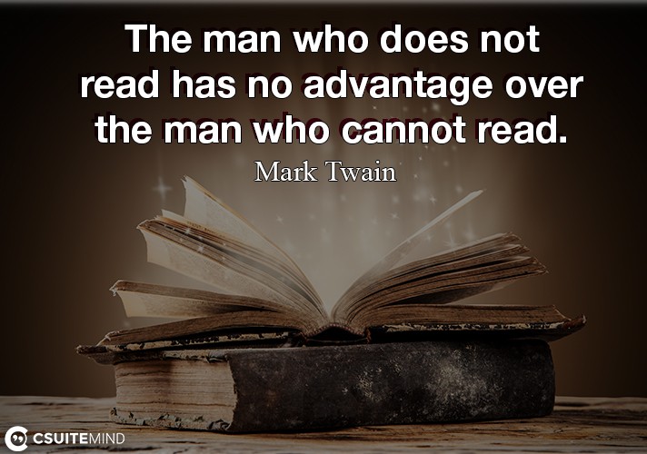 The man who does not read has no advantage over the man who cannot read.
