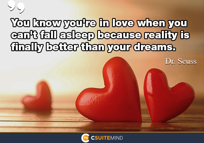 You know you’re in love when you can’t fall asleep, because reality is finally better than your dreams