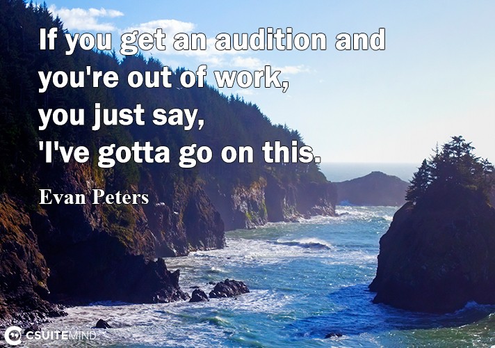 if-you-get-an-audition-and-youre-out-of-work-you-just-say
