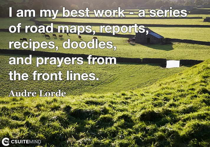 I am my best work - a series of road maps, reports, recipes, doodles, and prayers from the front lines.