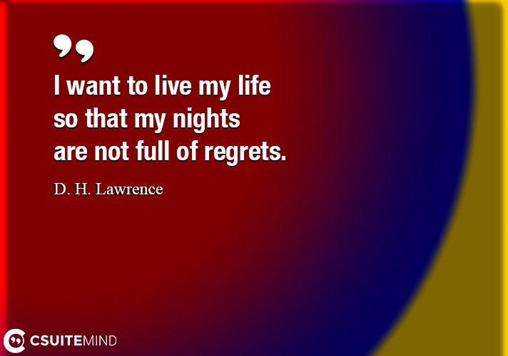 I want to live my life so that my nights are not full of regrets.