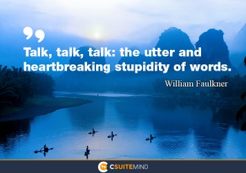 “Talk, talk, talk: the utter and heart breaking stupidity of words.”