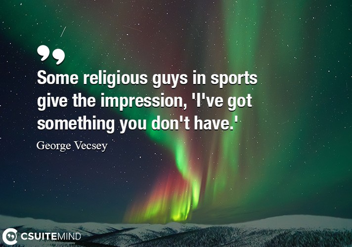  Some religious guys in sports give the impression, 'I've got something you don't have