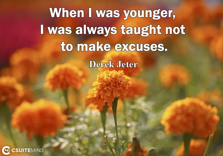 When I was younger, I was always taught not to make excuses.