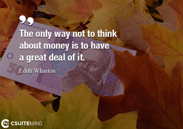The only way not to think about money is to have a great deal of it.