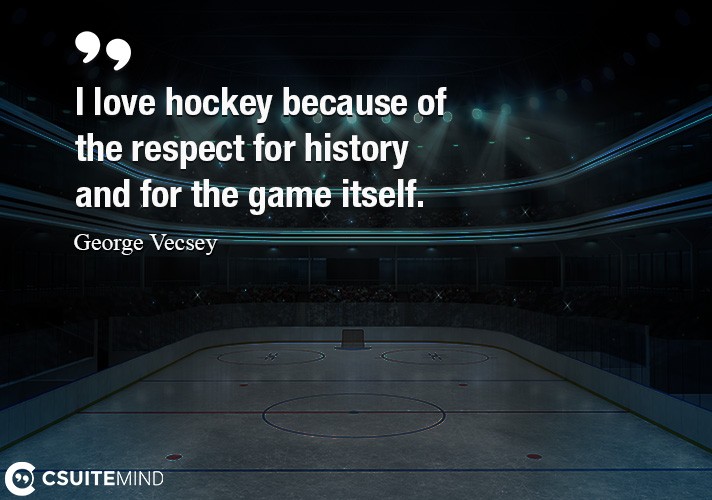 i-love-hockey-because-of-the-respect-for-history-and-for-the
