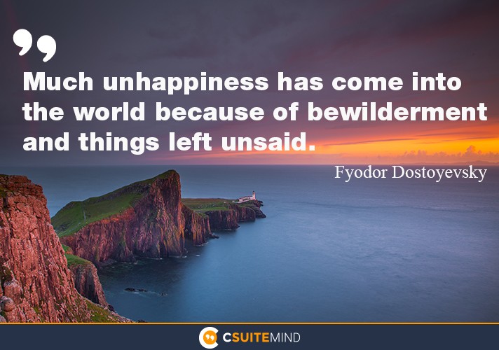 “Much unhappiness has come into the world because of bewilderment and things left unsaid.”