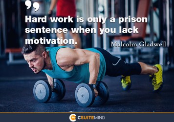 Hard work is only a prison sentence when you lack motivation.