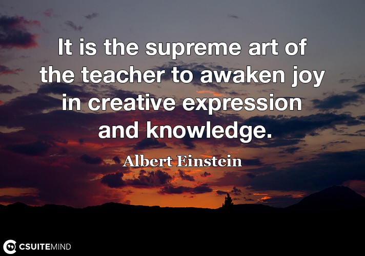 it-is-the-supreme-art-of-the-teacher-to-awaken-joy-in-creati