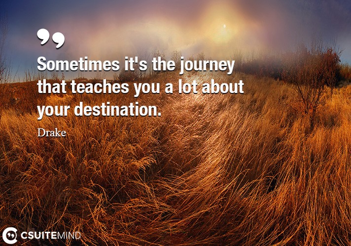 Sometimes it's the journey that teaches you a lot about your destination.