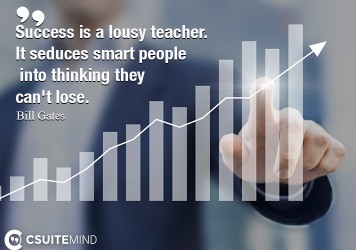 Success is a lousy teacher. It seduces smart people into thinking they can't lose.

