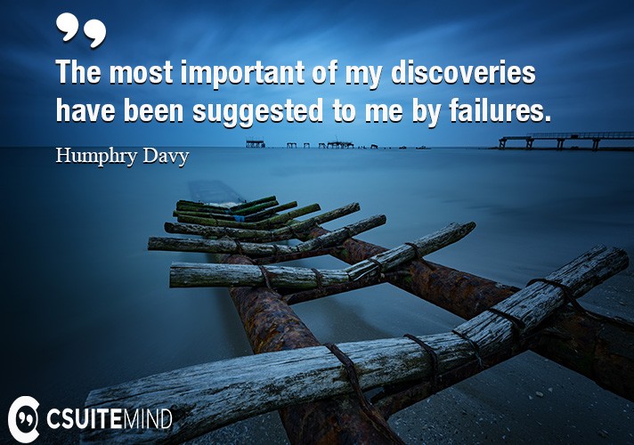 The most important of my discoveries have been suggested to me by failures.