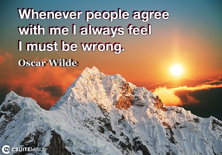 Whenever people agree with me I always feel I must be wrong.
