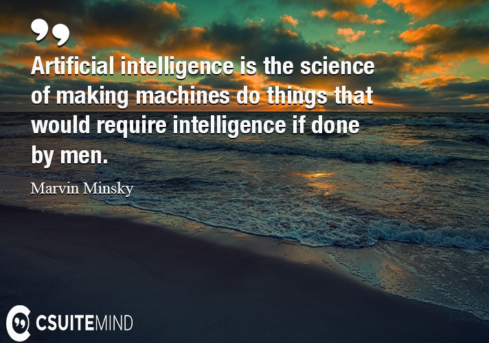 Artificial intelligence is the science of making machines do things that would require intelligence if done by men.