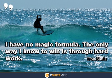 I have no magic formula. The only way I know to win is through hard work.