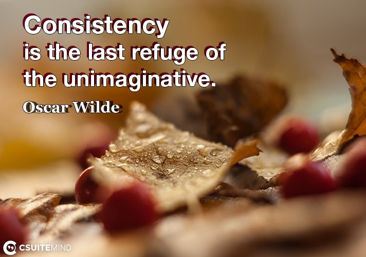 Consistency is the last refuge of the unimaginative.
