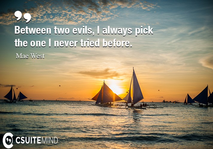 between-two-evils-i-always-pick-the-one-i-never-tried-befor