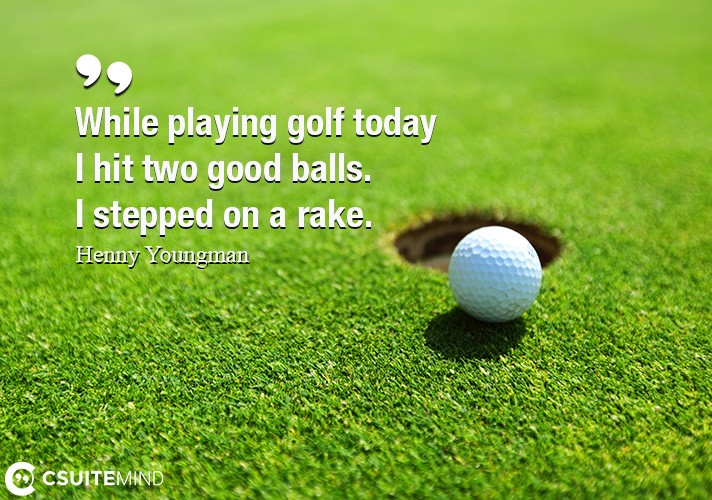 while-playing-golf-today-i-hit-two-good-balls-i-stepped-on