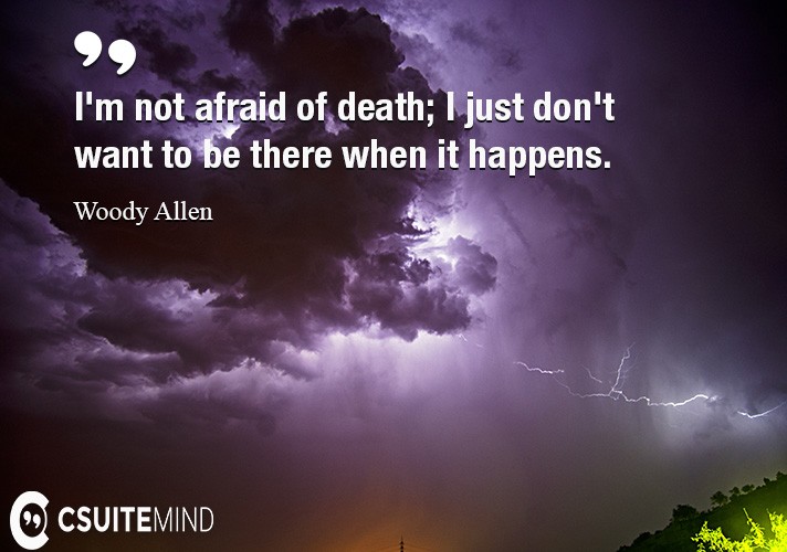 I'm not afraid of death; I just don't want to be there when it happens.