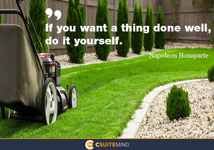 If you want a thing done well, do it yourself.