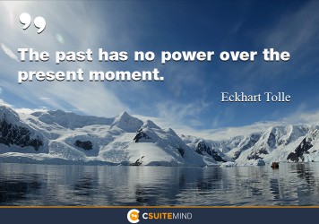 The past has no power over the present moment.