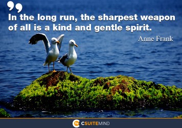 In the long run, the sharpest weapon of all is a kind and gentle spirit.