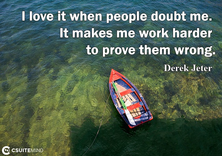 i-love-it-when-people-doubt-me-it-makes-me-work-harder-to-p