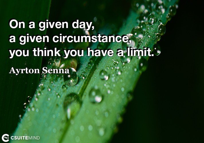 On a given day, a given circumstance, you think you have a limit.