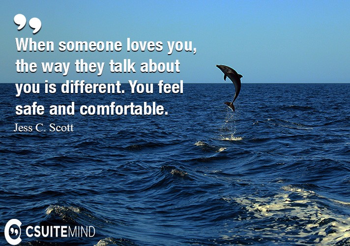 When someone loves you, the way they talk about you is different. You feel safe and comfortable.