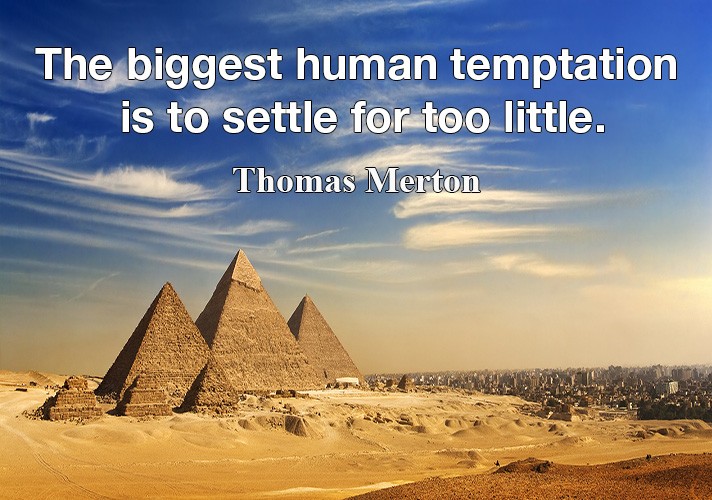 The biggest human temptation is to settle for too little.
