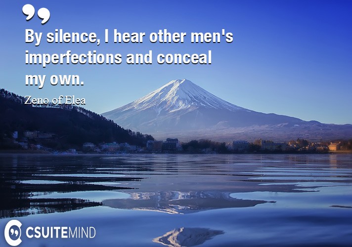 By silence, I hear other men's imperfections and conceal my own.