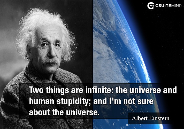 Two things are infinite: the universe and human stupidity; and I'm not sure about the universe.