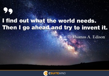 I find out what the world needs. Then I go ahead and try to invent it.